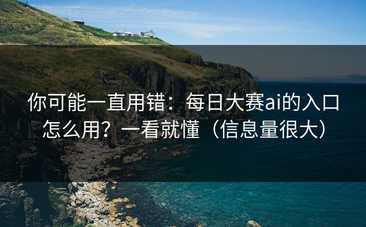 你可能一直用错:每日大赛ai的入口怎么用?一看就懂(信息量很大) 你可能一直用错:每日大赛ai的入口怎么用?一看就懂(信息量很大)
